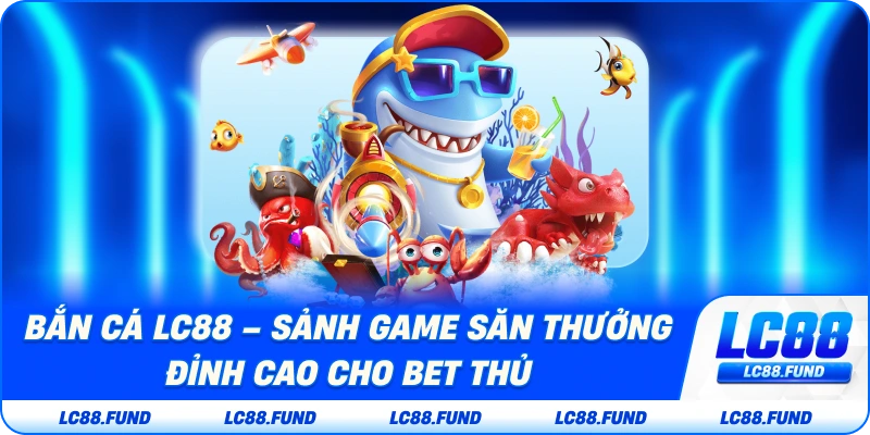 Bắn Cá LC88 – Sảnh Game Săn Thưởng Đỉnh Cao