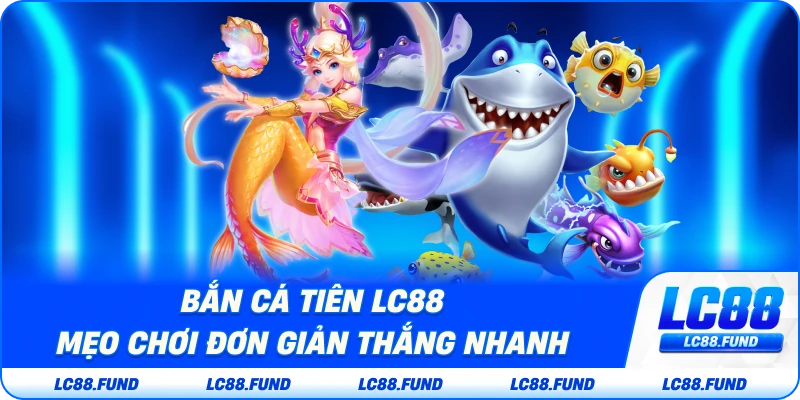 Bắn Cá Tiên LC88 – Mẹo Chơi Đơn Giản Thắng Nhanh