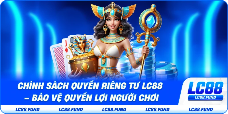 Chính Sách Quyền Riêng Tư LC88 – Bảo Vệ Quyền Lợi Người Chơi