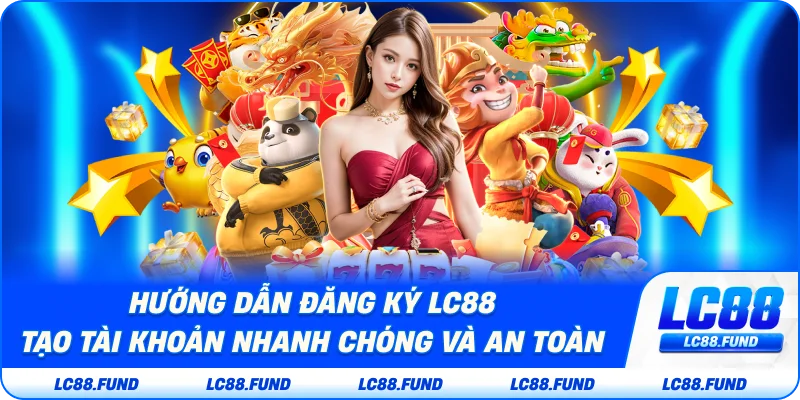 Hướng Dẫn Đăng Ký LC88 – Tạo Tài Khoản Nhanh Chóng và An Toàn